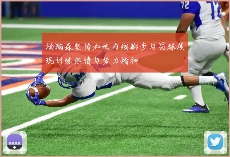 杨瀚森坚持加练内线脚步与罚球展现训练热情与努力精神