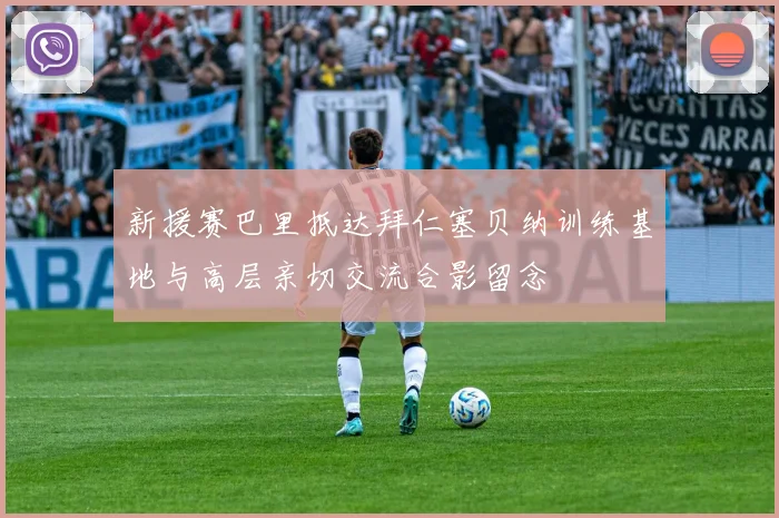 新援赛巴里抵达拜仁塞贝纳训练基地与高层亲切交流合影留念