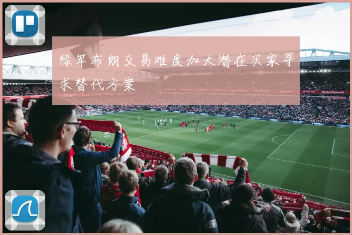 绿军布朗交易难度加大潜在买家寻求替代方案