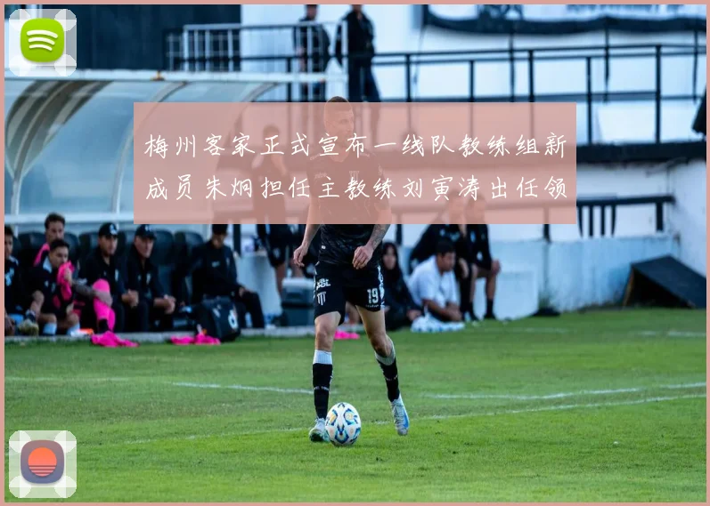 梅州客家正式宣布一线队教练组新成员朱炯担任主教练刘寅涛出任领队