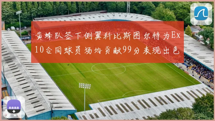 黄蜂队签下侧翼科比斯图尔特为Ex10合同球员场均贡献99分表现出色